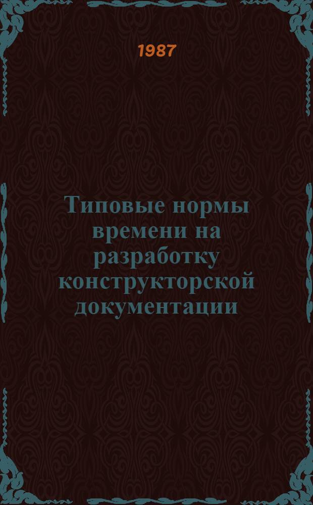 Типовые нормы времени на разработку конструкторской документации : Утв. Гос. ком. СССР по труду и социал. вопр. 13.05.82 и ВЦСПС 07.08.86