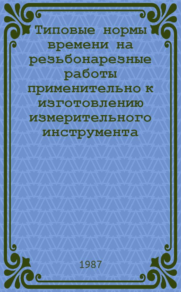 Типовые нормы времени на резьбонарезные работы применительно к изготовлению измерительного инструмента : Среднесер. и крупносер. пр-во : Утв. М-вом станкостроит. и инструм. пром-сти СССР 25.06.87 : Срок действия 5 лет