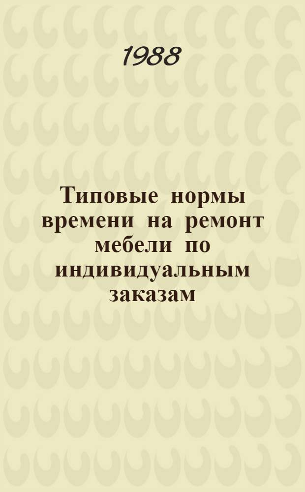 Типовые нормы времени на ремонт мебели по индивидуальным заказам : Утв. Гос. ком. СССР по труду и социал. вопр. 06.03.79