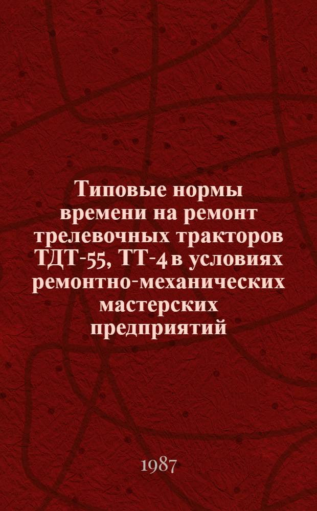Типовые нормы времени на ремонт трелевочных тракторов ТДТ-55, ТТ-4 в условиях ремонтно-механических мастерских предприятий : Срок действия до 1991 г.
