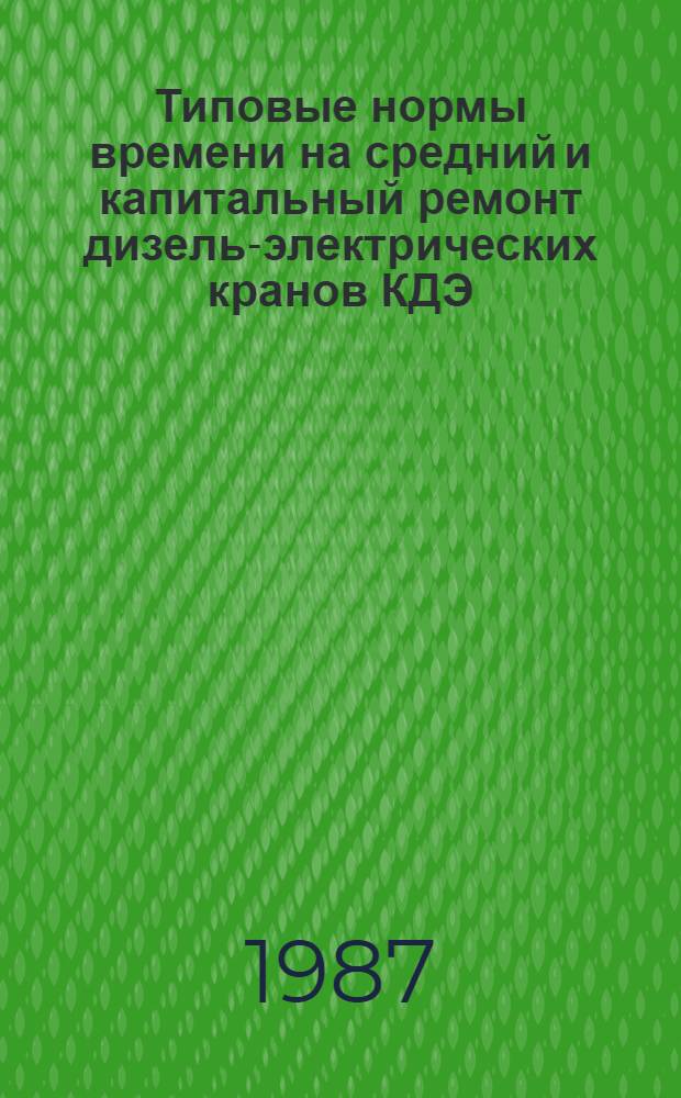 Типовые нормы времени на средний и капитальный ремонт дизель-электрических кранов КДЭ : Утв. М-вом путей сообщ. 23.04.86