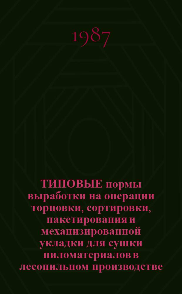 ТИПОВЫЕ нормы выработки на операции торцовки, сортировки, пакетирования и механизированной укладки для сушки пиломатериалов в лесопильном производстве : Утв. М-вом лесн., целлюлоз.-бум. и деревообраб. пром-сти СССР 20.08.87