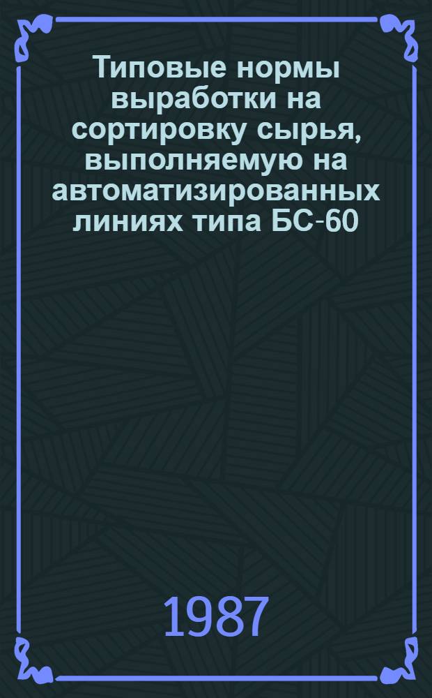 Типовые нормы выработки на сортировку сырья, выполняемую на автоматизированных линиях типа БС-60, УПС2-3, ЛТ-86 : Утв. М-вом лесн., целлюлоз.-бум. и деревообраб. пром-сти СССР 17.09.86