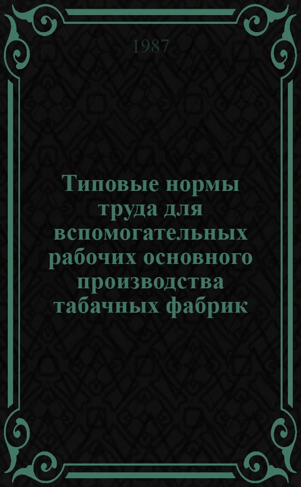 Типовые нормы труда для вспомогательных рабочих основного производства табачных фабрик : Утв. Госагропромом СССР 14.01.87 : (Срок действия до 1992 г.)