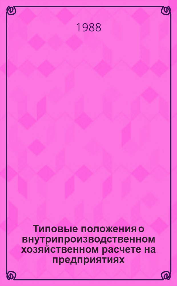 Типовые положения о внутрипроизводственном хозяйственном расчете на предприятиях (объединениях) Министерства местной промышленности РСФСР : Утв. 09.10.87