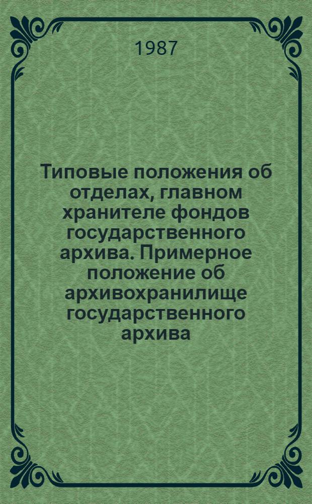 Типовые положения об отделах, главном хранителе фондов государственного архива. Примерное положение об архивохранилище государственного архива. Типовое положение о научно-справочной библиотеке архивного учреждения : Утв. Гл. арх. упр. при Совете Министров СССР 10.03.86