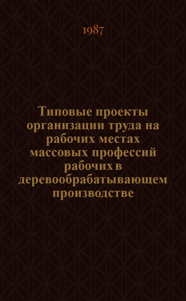 Типовые проекты организации труда на рабочих местах массовых профессий рабочих в деревообрабатывающем производстве : Утв. М-вом лесн. хоз-ва УССР 07.04.87