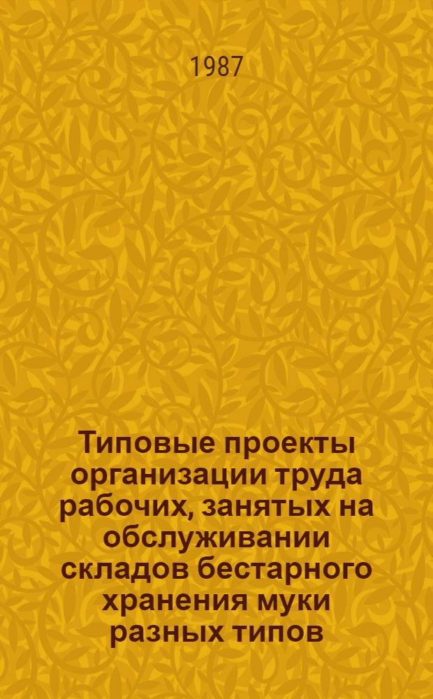 Типовые проекты организации труда рабочих, занятых на обслуживании складов бестарного хранения муки разных типов : Утв. М-вом хлебопродуктов СССР 23.01.87