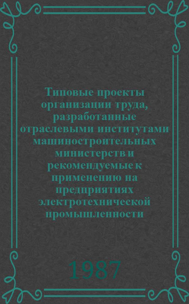 Типовые проекты организации труда, разработанные отраслевыми институтами машиностроительных министерств и рекомендуемые к применению на предприятиях электротехнической промышленности : Аннот. перечень : Ч. 2