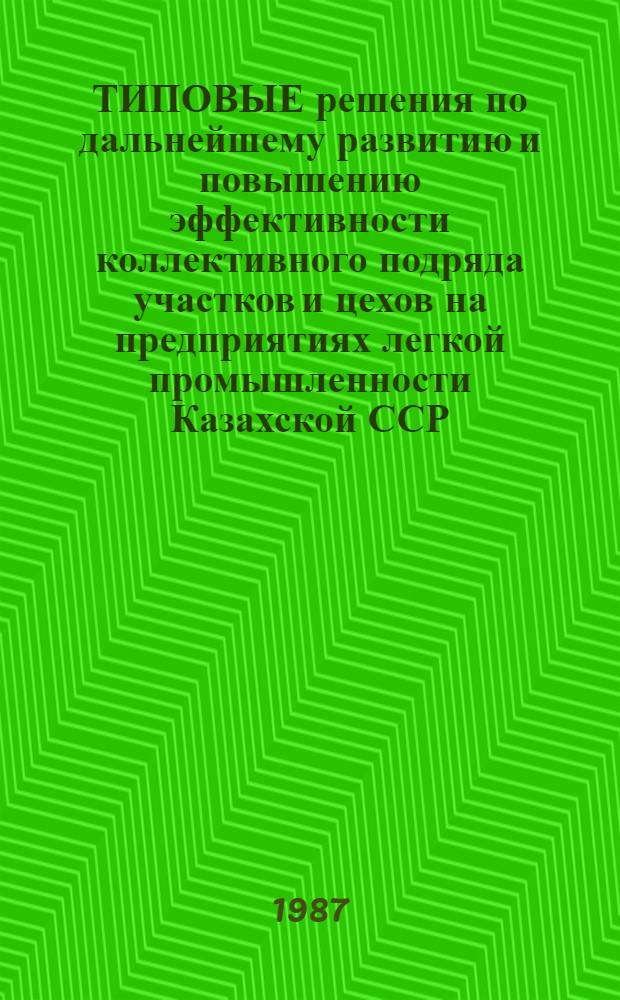 ТИПОВЫЕ решения по дальнейшему развитию и повышению эффективности коллективного подряда участков и цехов на предприятиях легкой промышленности Казахской ССР