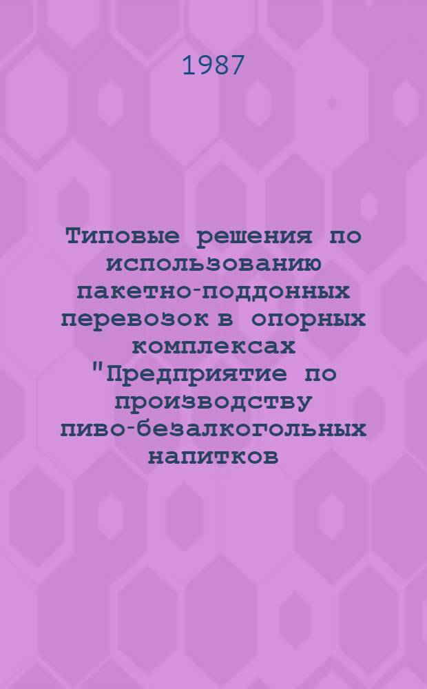 Типовые решения по использованию пакетно-поддонных перевозок в опорных комплексах "Предприятие по производству пиво-безалкогольных напитков - торговый зал магазина" : Утв. Центросоюзом 25.12.85