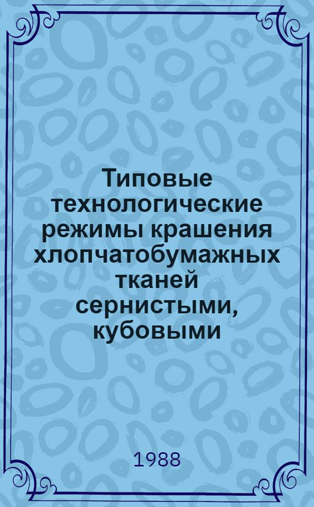 Типовые технологические режимы крашения хлопчатобумажных тканей сернистыми, кубовыми, активными и азоидными красителями : Утв. Упр. развития х.-б. пром-сти Минлегпрома СССР 17.06.87