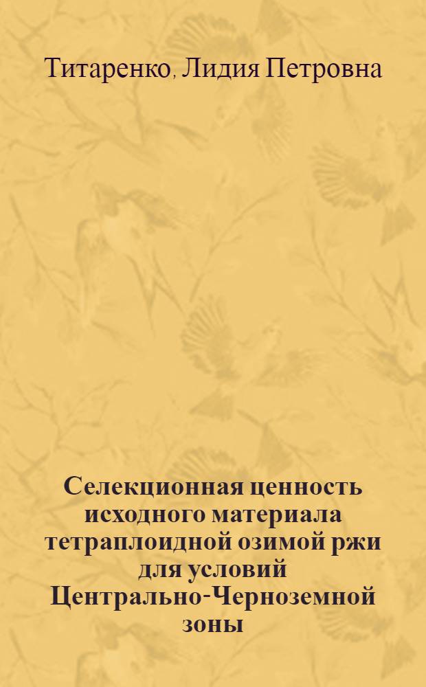 Селекционная ценность исходного материала тетраплоидной озимой ржи для условий Центрально-Черноземной зоны : Автореф. дис. на соиск. учен. степ. канд. с.-х. наук : (06.01.05)