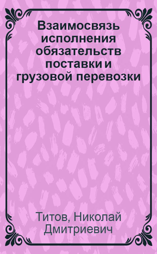Взаимосвязь исполнения обязательств поставки и грузовой перевозки : (Правовые вопр.) : Автореф. дис. на соиск. учен. степ. канд. юрид. наук : (12.00.03)