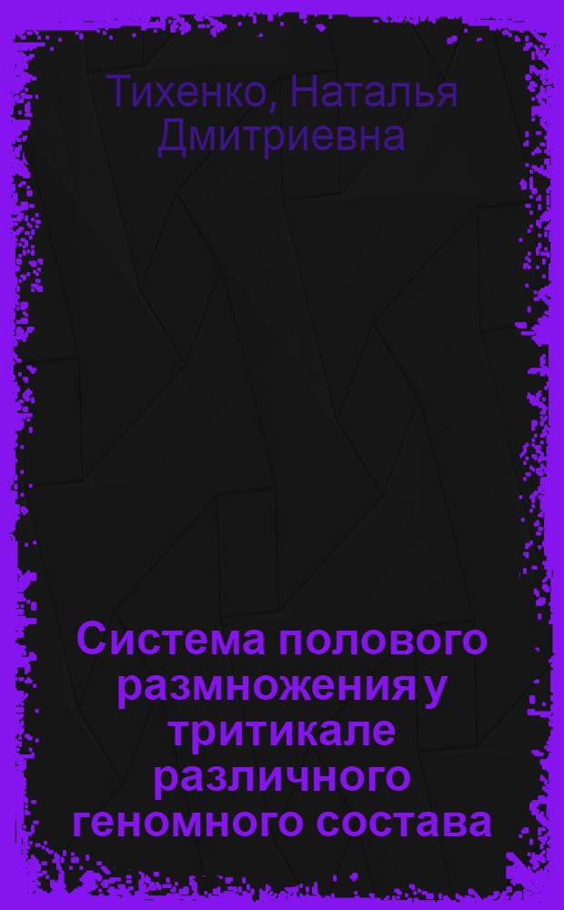 Система полового размножения у тритикале различного геномного состава : Автореф. дис. на соиск. учен. степ. канд. биол. наук : (03.00.15)