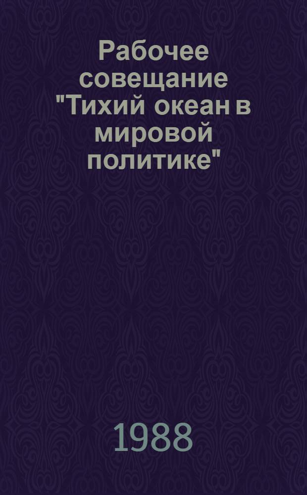 Рабочее совещание "Тихий океан в мировой политике" : Тез. докл.