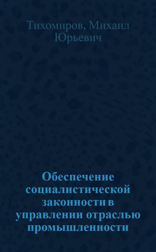 Обеспечение социалистической законности в управлении отраслью промышленности : Автореф. дис. на соиск. учен. степ. канд. юрид. наук : (12.00.02)