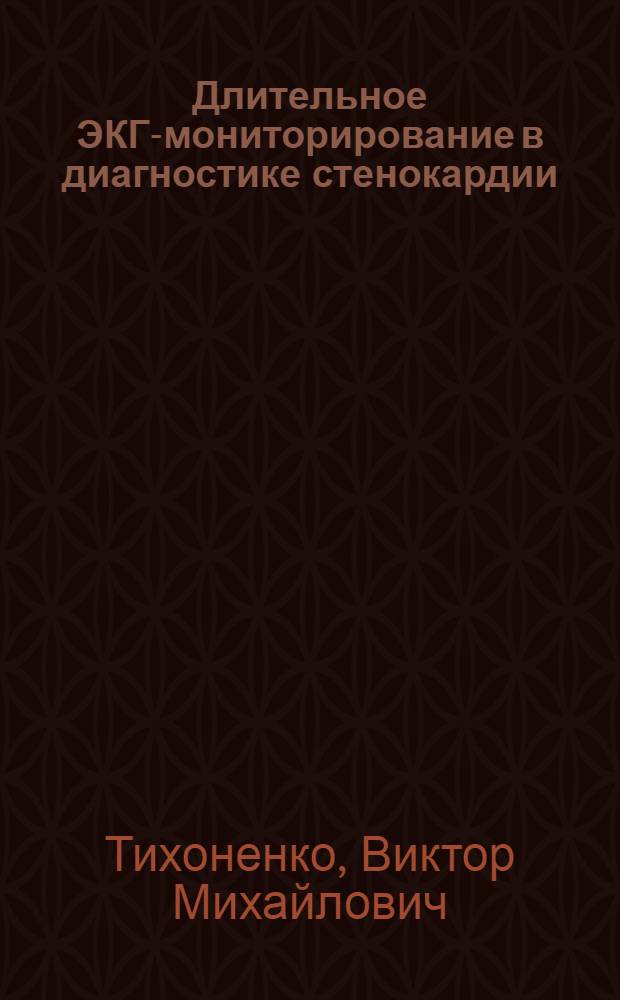Длительное ЭКГ-мониторирование в диагностике стенокардии : Автореф. дис. на соиск. учен. степ. канд. мед. наук : (14.00.06)