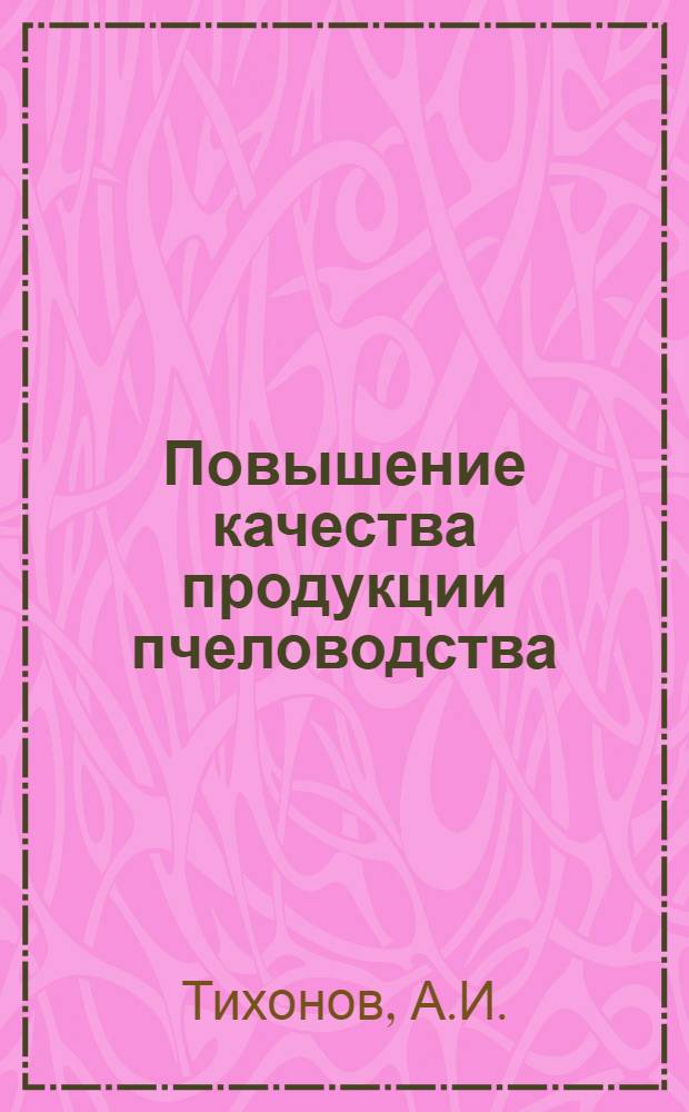 Повышение качества продукции пчеловодства : (Лекция)