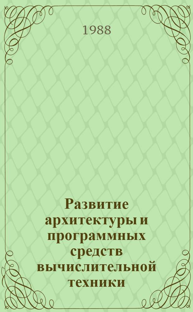 Развитие архитектуры и программных средств вычислительной техники : (По данным отеч. и зарубеж. печати за 1982-1987 гг.)