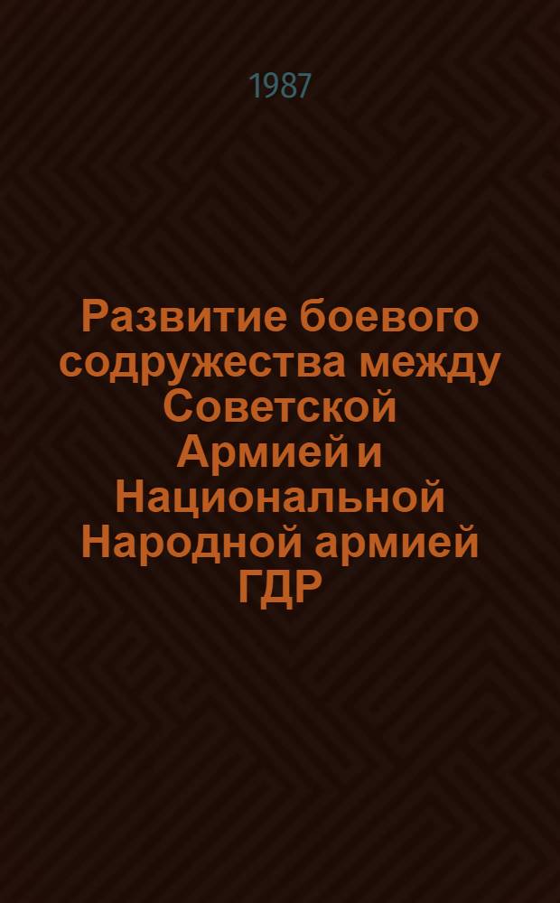 Развитие боевого содружества между Советской Армией и Национальной Народной армией ГДР : Автореф. дис. на соиск. учен. степ. к. ист. н