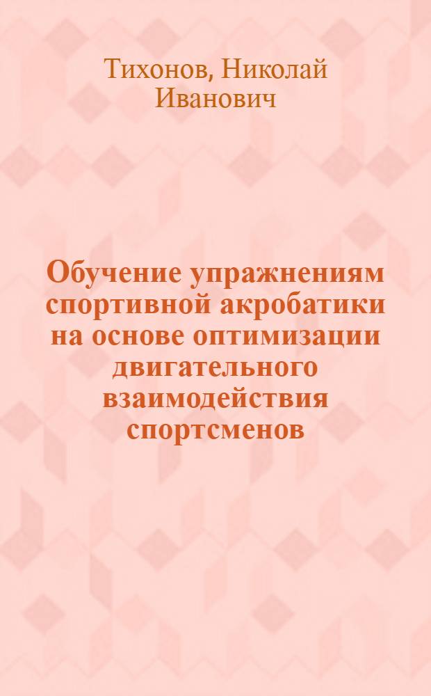 Обучение упражнениям спортивной акробатики на основе оптимизации двигательного взаимодействия спортсменов : Автореф. дис. на соиск. учен. степ. канд. пед. наук : (13.00.04)