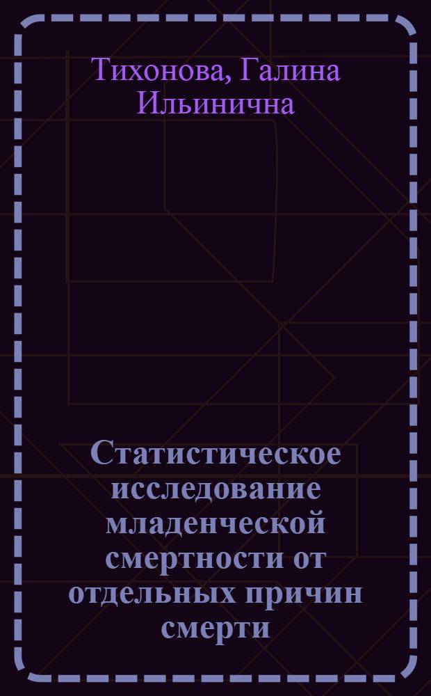 Статистическое исследование младенческой смертности от отдельных причин смерти : Автореф. дис. на соиск. учен. степ. канд. экон. наук : (08.00.11)