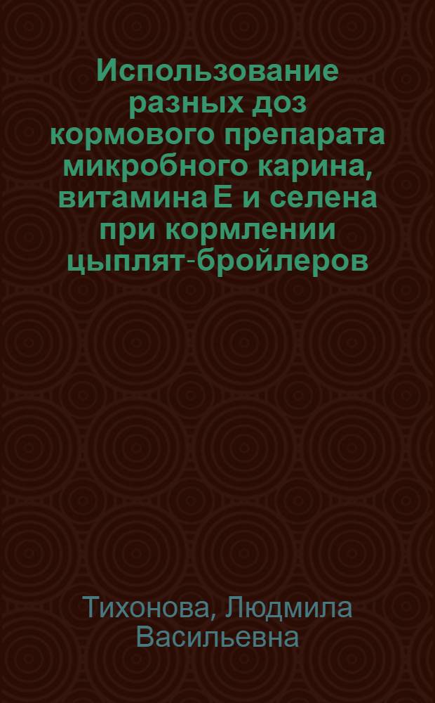 Использование разных доз кормового препарата микробного карина, витамина Е и селена при кормлении цыплят-бройлеров : Автореф. дис. на соиск. учен. степ. канд. с.-х. наук : (06.02.02)