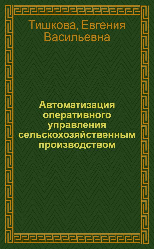 Автоматизация оперативного управления сельскохозяйственным производством : Автореф. дис. на соиск. учен. степ. канд. экон. наук : (08.00.13)
