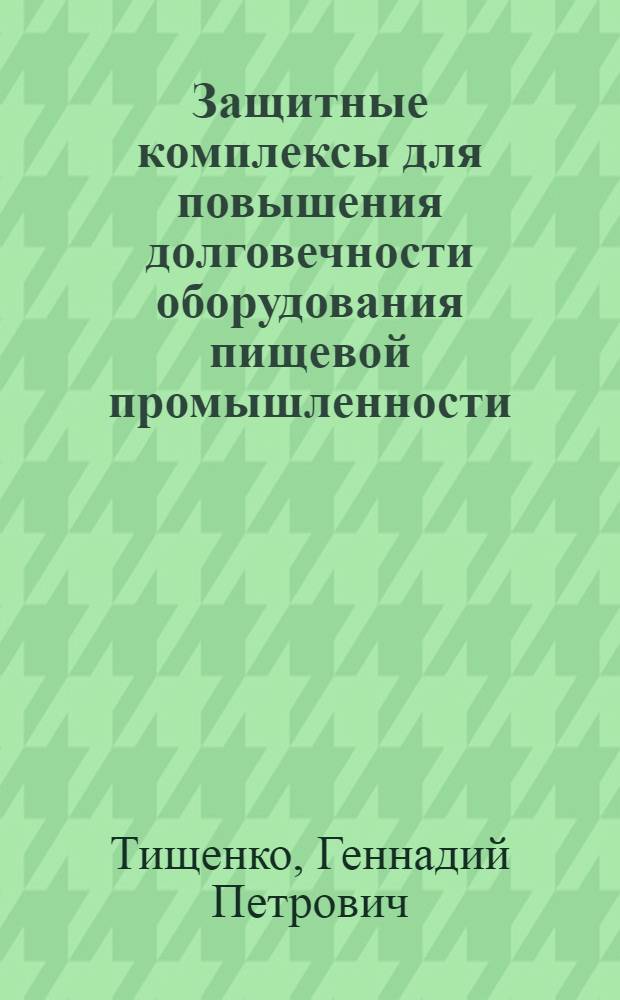 Защитные комплексы для повышения долговечности оборудования пищевой промышленности : Автореф. дис. на соиск. учен. степ. д. т. н