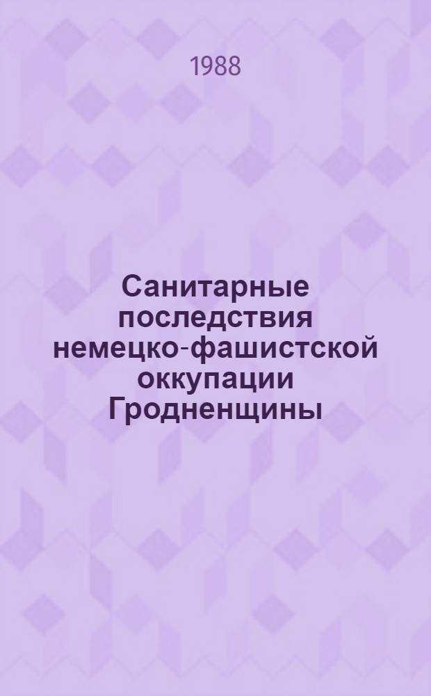 Санитарные последствия немецко-фашистской оккупации Гродненщины : (Материал в помощь лектору)