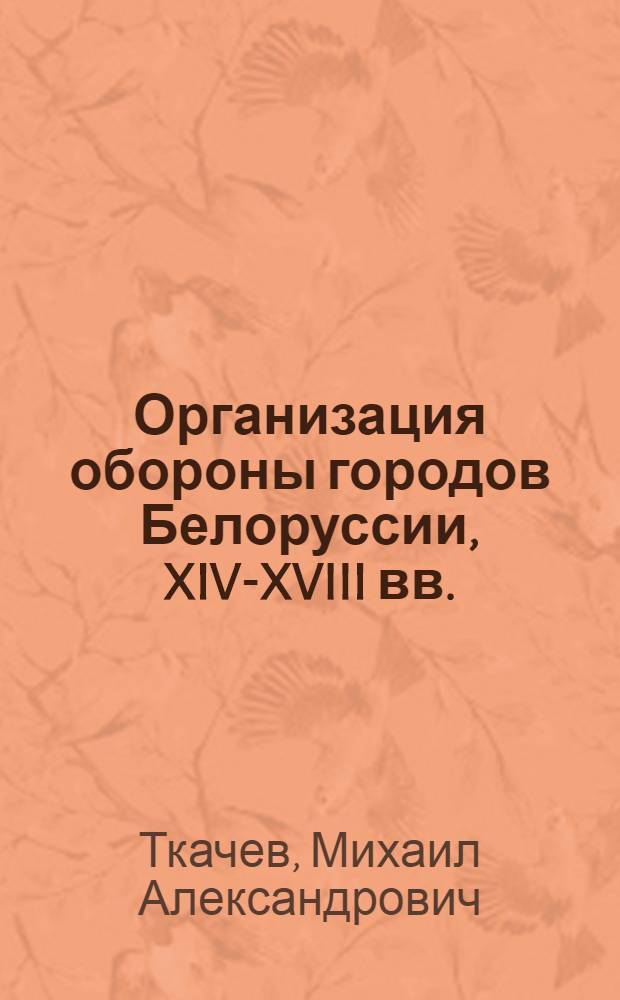 Организация обороны городов Белоруссии, XIV-XVIII вв. : Автореф. дис. на соиск. учен. степ. д-ра ист. наук : (07.00.02; 07.00.06)