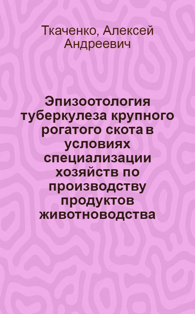 Эпизоотология туберкулеза крупного рогатого скота в условиях специализации хозяйств по производству продуктов животноводства : Автореф. дис. на соиск. учен. степ. к. вет. н