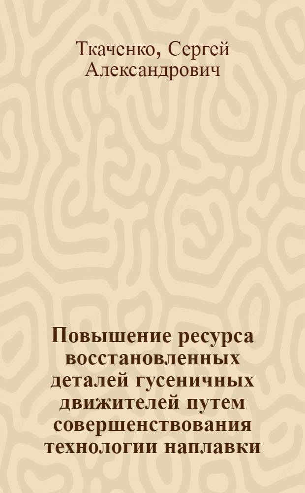 Повышение ресурса восстановленных деталей гусеничных движителей путем совершенствования технологии наплавки : Автореф. дис. на соиск. учен. степ. к. т. н