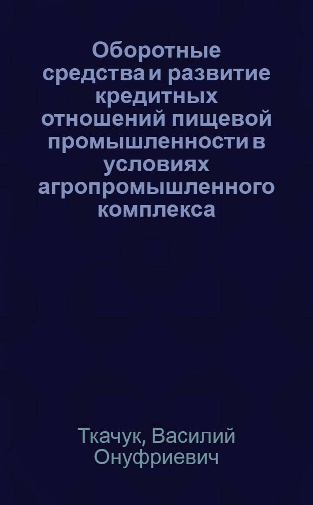 Оборотные средства и развитие кредитных отношений пищевой промышленности в условиях агропромышленного комплекса : Автореф. дис. на соиск. учен. степ. канд. экон. наук : (08.00.10)