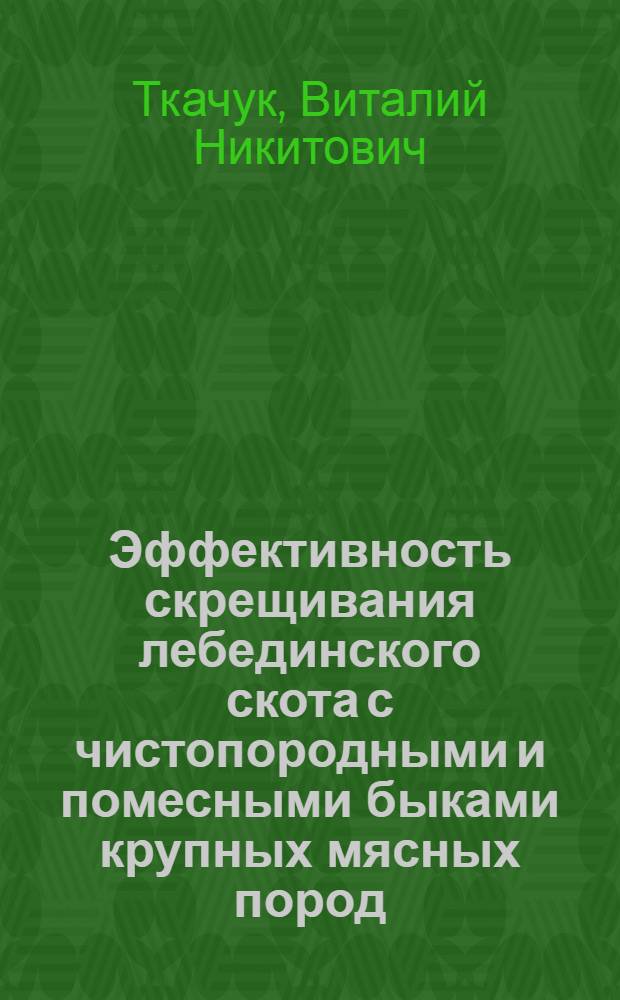 Эффективность скрещивания лебединского скота с чистопородными и помесными быками крупных мясных пород : Автореф. дис. на соиск. учен. степ. канд. с.-х. наук : (06.02.01)