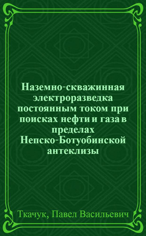 Наземно-скважинная электроразведка постоянным током при поисках нефти и газа в пределах Непско-Ботуобинской антеклизы : Автореф. дис. на соиск. учен. степ. к. т. н