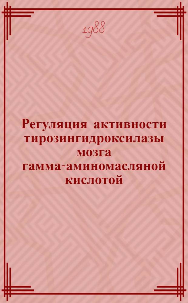 Регуляция активности тирозингидроксилазы мозга гамма-аминомасляной кислотой : Автореф. дис. на соиск. учен. степ. канд. биол. наук : (03.00.04)