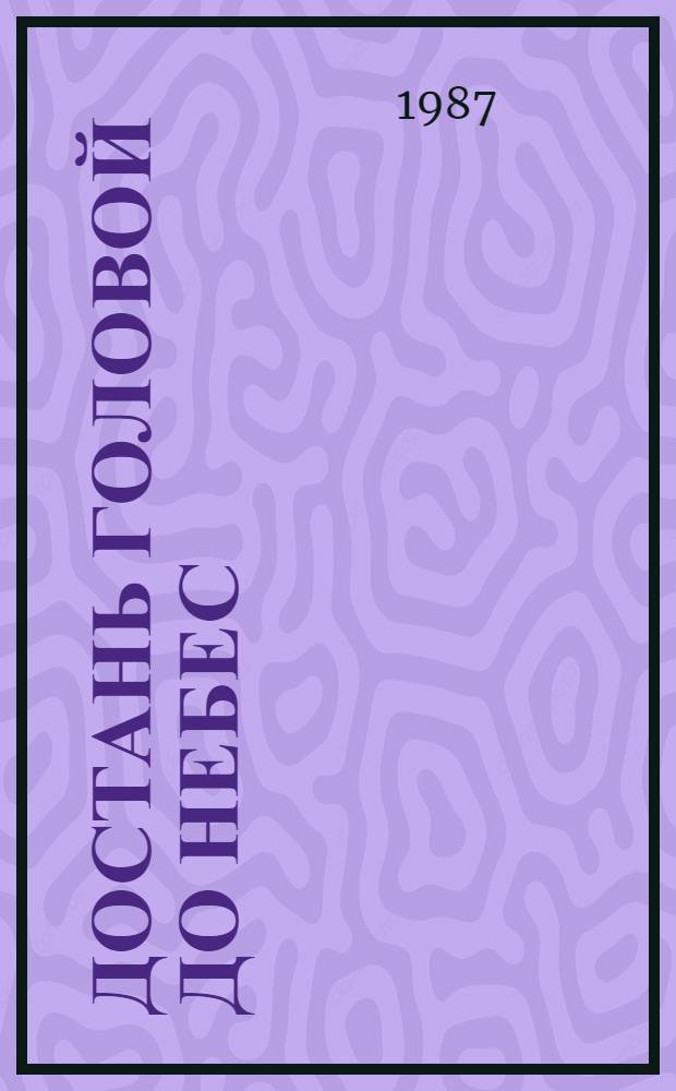 Достань головой до небес : Роман в повестях и дневниках