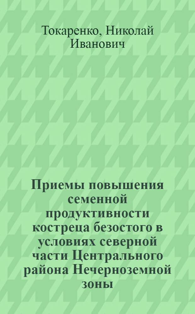 Приемы повышения семенной продуктивности костреца безостого в условиях северной части Центрального района Нечерноземной зоны : Автореф. дис. на соиск. учен. степ. канд. с.-х. наук : (06.01.12)