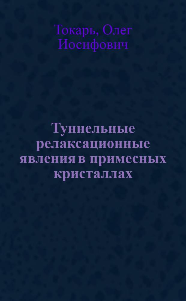 Туннельные релаксационные явления в примесных кристаллах : Автореф. дис. на соиск. учен. степ. канд. физ.-мат. наук : (01.04.07)