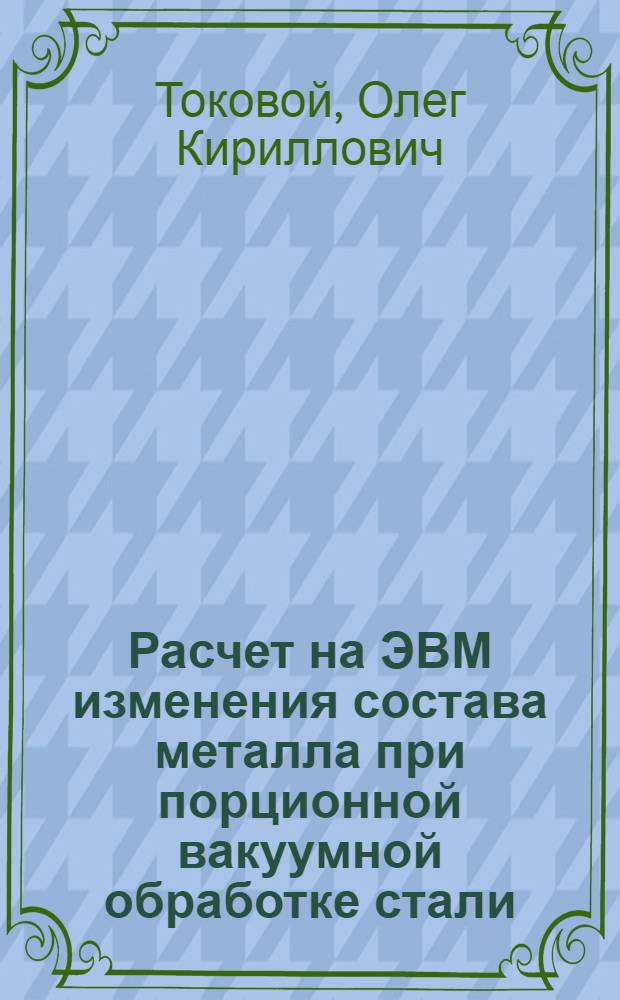 Расчет на ЭВМ изменения состава металла при порционной вакуумной обработке стали : Учеб. пособие по курсу "Новые процессы и внепеч. обраб. стали"