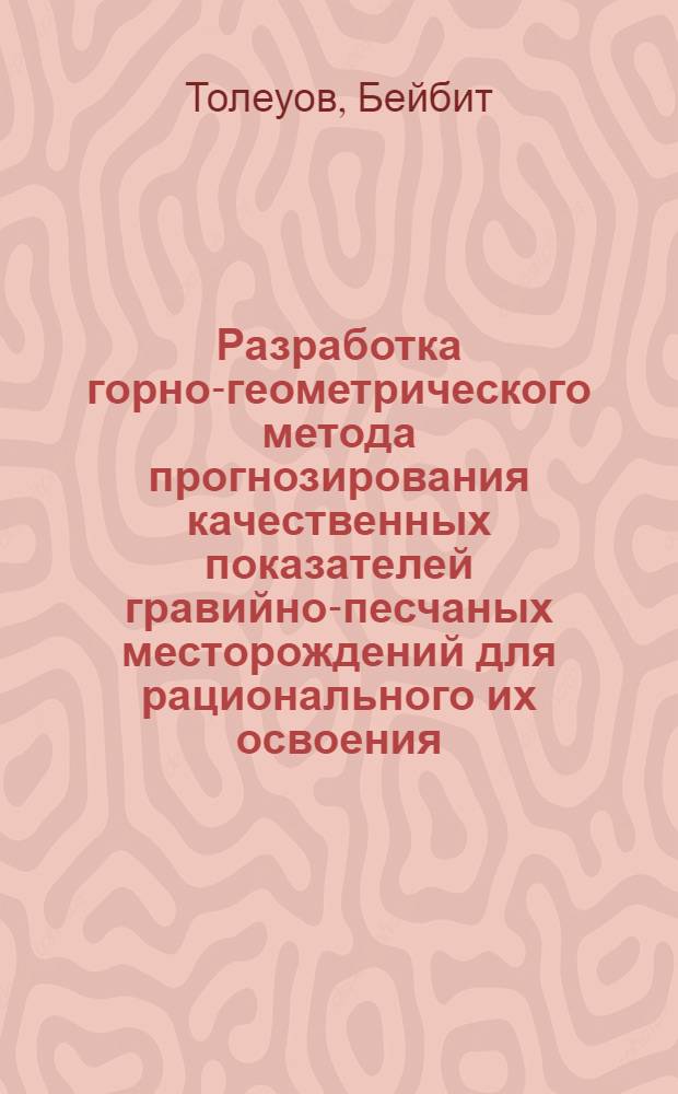Разработка горно-геометрического метода прогнозирования качественных показателей гравийно-песчаных месторождений для рационального их освоения : Автореф. дис. на соиск. учен. степ. канд. техн. наук : (05.15.01)