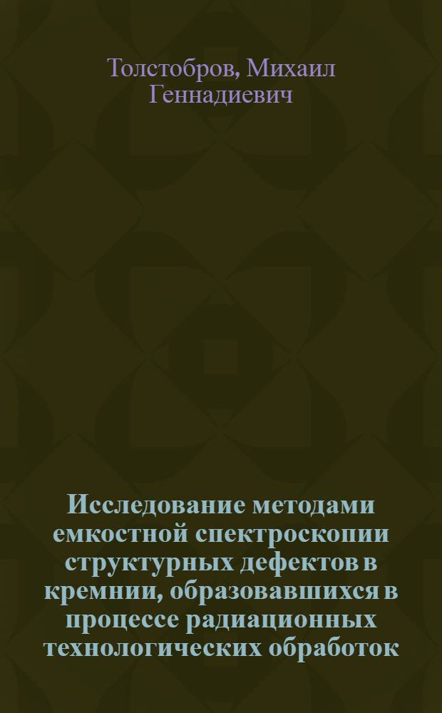 Исследование методами емкостной спектроскопии структурных дефектов в кремнии, образовавшихся в процессе радиационных технологических обработок : Автореф. дис. на соиск. учен. степ. к. ф.-м. н