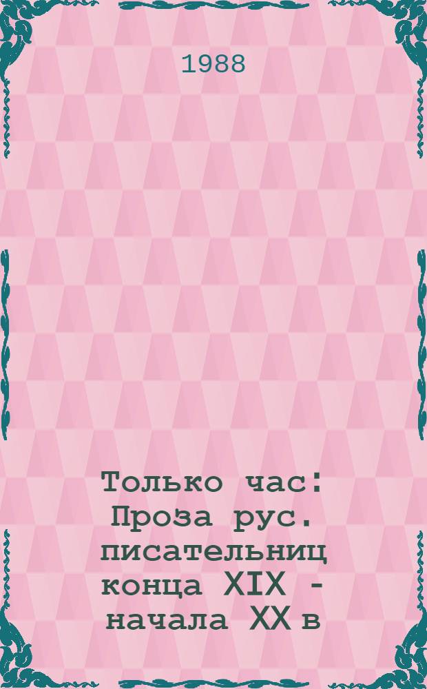 Только час : Проза рус. писательниц конца XIX - начала XX в