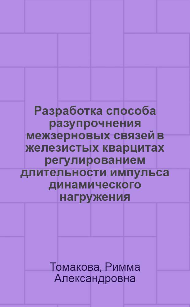 Разработка способа разупрочнения межзерновых связей в железистых кварцитах регулированием длительности импульса динамического нагружения : Автореф. дис. на соиск. учен. степ. к. т. н