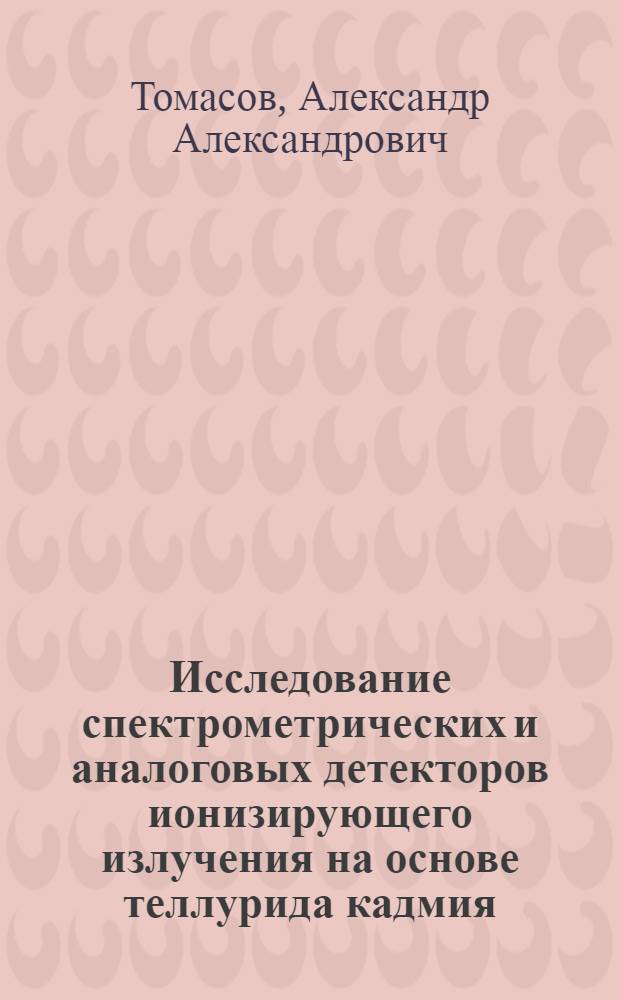 Исследование спектрометрических и аналоговых детекторов ионизирующего излучения на основе теллурида кадмия : Автореф. дис. на соиск. учен. степ. ф.-м. н