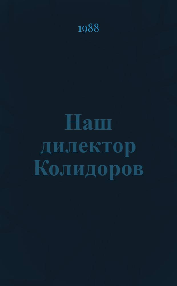 Наш дилектор Колидоров : (Сатирич. сцены из деловой жизни)