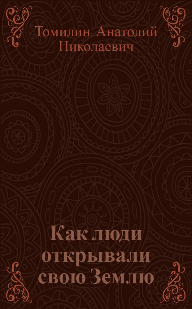 Как люди открывали свою Землю : Научно-худож. кн. : Для сред. возраста