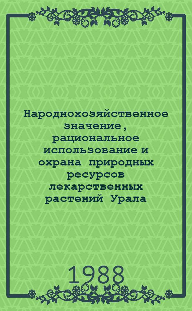 Народнохозяйственное значение, рациональное использование и охрана природных ресурсов лекарственных растений Урала : Учеб. пособие